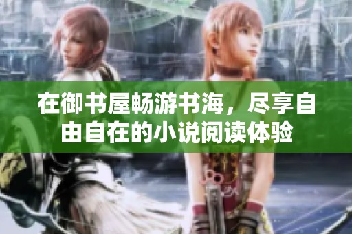 在御书屋畅游书海，尽享自由自在的小说阅读体验
