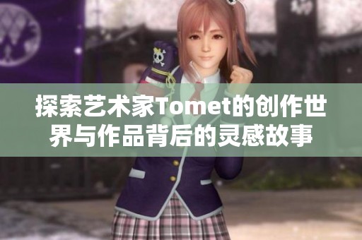 探索艺术家Tomet的创作世界与作品背后的灵感故事
