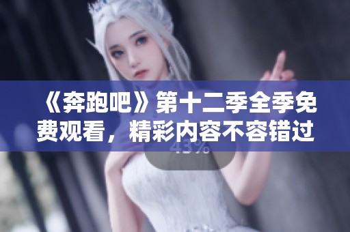 《奔跑吧》第十二季全季免费观看，精彩内容不容错过！