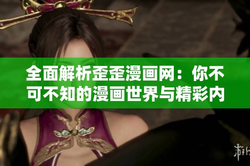 全面解析歪歪漫画网：你不可不知的漫画世界与精彩内容