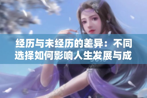 经历与未经历的差异：不同选择如何影响人生发展与成长