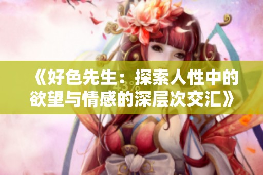 《好色先生：探索人性中的欲望与情感的深层次交汇》