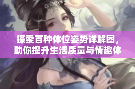 探索百种体位姿势详解图，助你提升生活质量与情趣体验