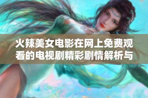 火辣美女电影在网上免费观看的电视剧精彩剧情解析与推荐
