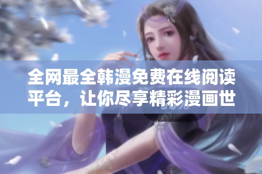 全网最全韩漫免费在线阅读平台，让你尽享精彩漫画世界