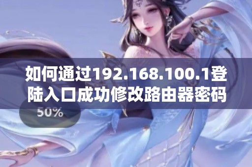 如何通过192.168.100.1登陆入口成功修改路由器密码的详细指南