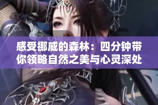 感受挪威的森林：四分钟带你领略自然之美与心灵深处的宁静