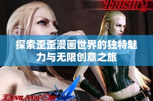 探索歪歪漫画世界的独特魅力与无限创意之旅