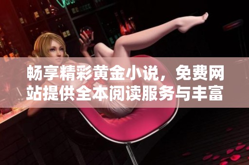 畅享精彩黄金小说，免费网站提供全本阅读服务与丰富资源分享