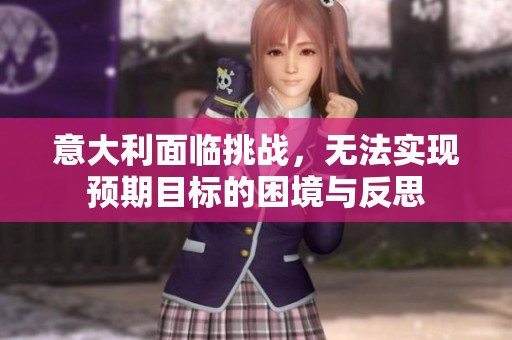 意大利面临挑战，无法实现预期目标的困境与反思
