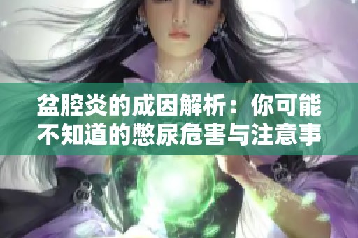 盆腔炎的成因解析：你可能不知道的憋尿危害与注意事项