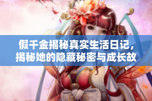 假千金揭秘真实生活日记，揭秘她的隐藏秘密与成长故事