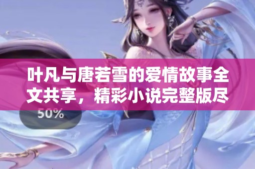 叶凡与唐若雪的爱情故事全文共享，精彩小说完整版尽在掌握之中