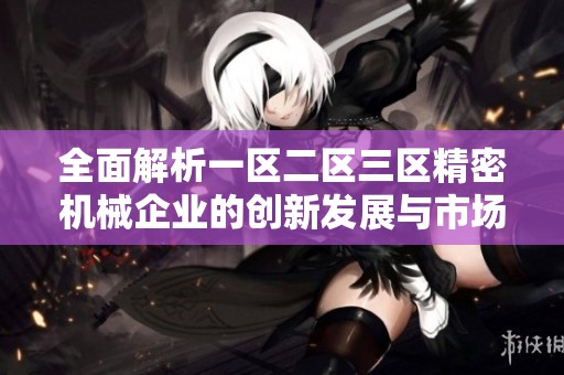 全面解析一区二区三区精密机械企业的创新发展与市场前景