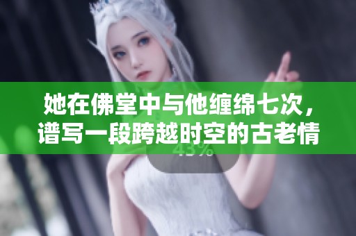 她在佛堂中与他缠绵七次，谱写一段跨越时空的古老情缘