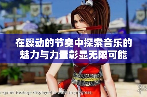 在躁动的节奏中探索音乐的魅力与力量彰显无限可能