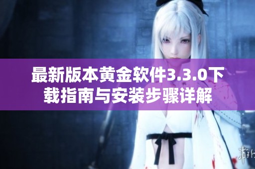 最新版本黄金软件3.3.0下载指南与安装步骤详解