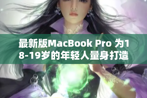 最新版MacBook Pro 为18-19岁的年轻人量身打造