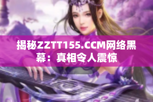 揭秘ZZTT155.CCM网络黑幕：真相令人震惊