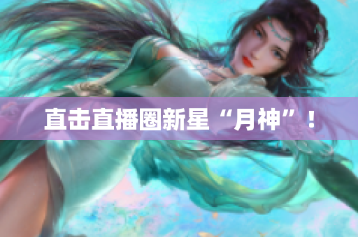 直击直播圈新星“月神”！