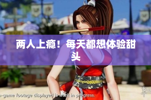 两人上瘾！每天都想体验甜头