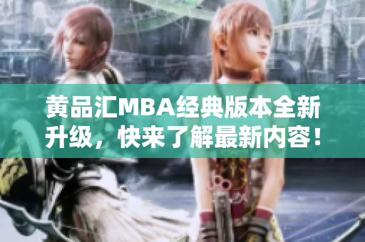 黄品汇MBA经典版本全新升级，快来了解最新内容！