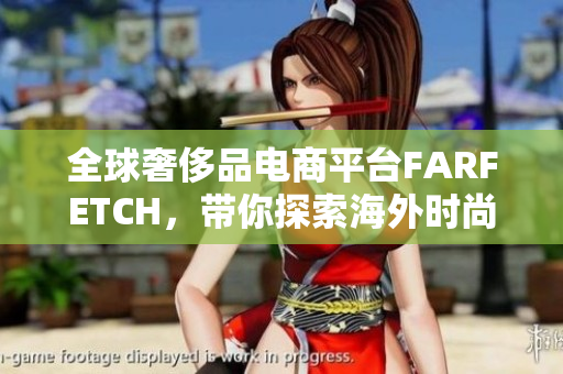 全球奢侈品电商平台FARFETCH，带你探索海外时尚潮流