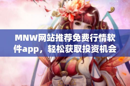 MNW网站推荐免费行情软件app，轻松获取投资机会。