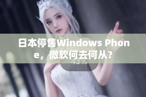 日本停售Windows Phone，微软何去何从？