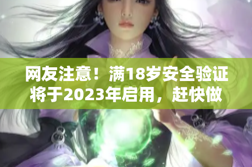 网友注意！满18岁安全验证将于2023年启用，赶快做好准备