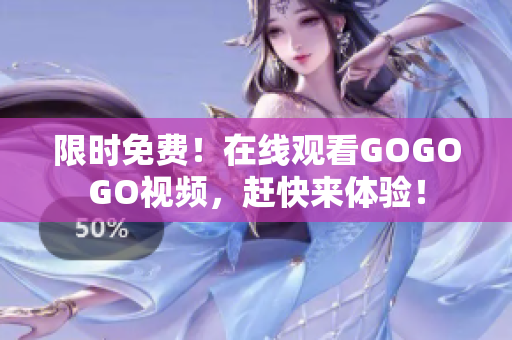限时免费！在线观看GOGOGO视频，赶快来体验！