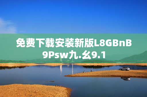免费下载安装新版L8GBnB9Psw九.幺9.1