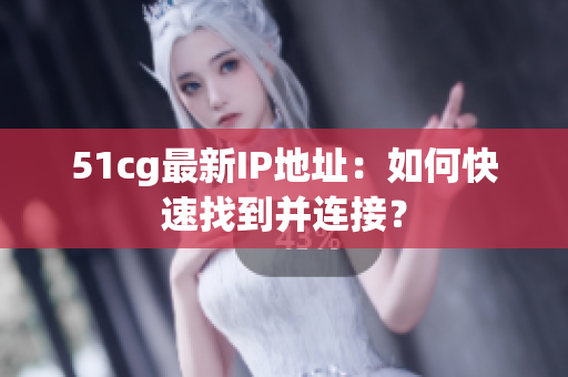 51cg最新IP地址：如何快速找到并连接？