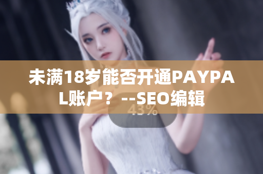 未满18岁能否开通PAYPAL账户？--SEO编辑