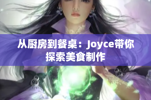 从厨房到餐桌：Joyce带你探索美食制作