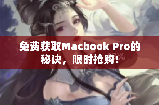 免费获取Macbook Pro的秘诀，限时抢购！