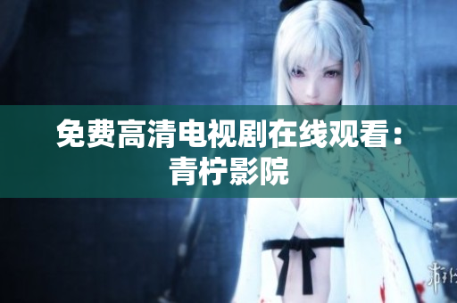 免费高清电视剧在线观看：青柠影院