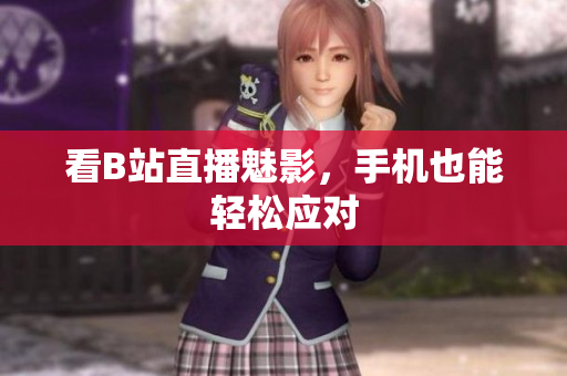 看B站直播魅影，手机也能轻松应对