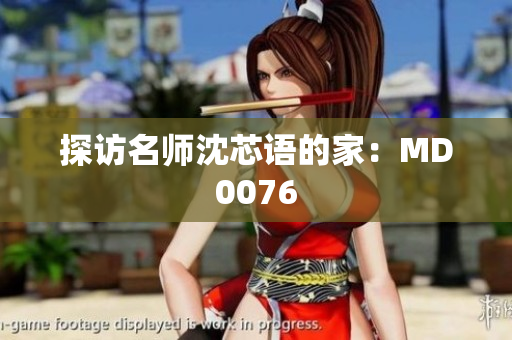 探访名师沈芯语的家：MD0076