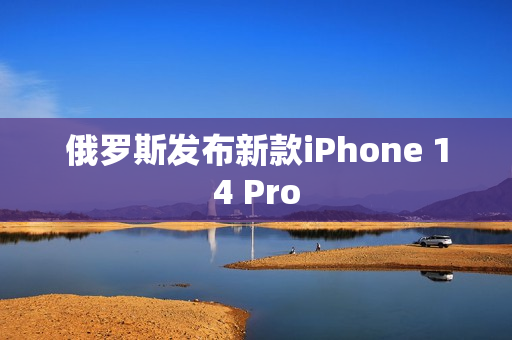 俄罗斯发布新款iPhone 14 Pro