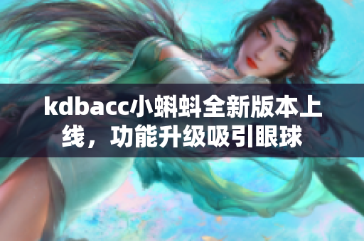 kdbacc小蝌蚪全新版本上线，功能升级吸引眼球