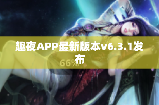 趣夜APP最新版本v6.3.1发布