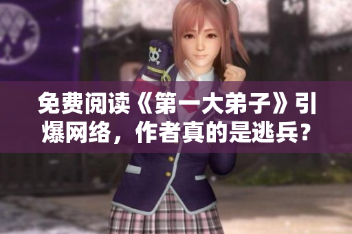 免费阅读《第一大弟子》引爆网络，作者真的是逃兵？