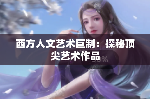 西方人文艺术巨制：探秘顶尖艺术作品