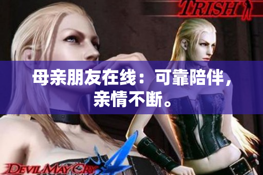 母亲朋友在线：可靠陪伴，亲情不断。