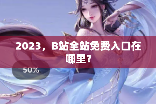 2023，B站全站免费入口在哪里？