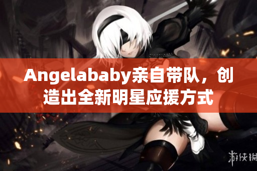 Angelababy亲自带队，创造出全新明星应援方式