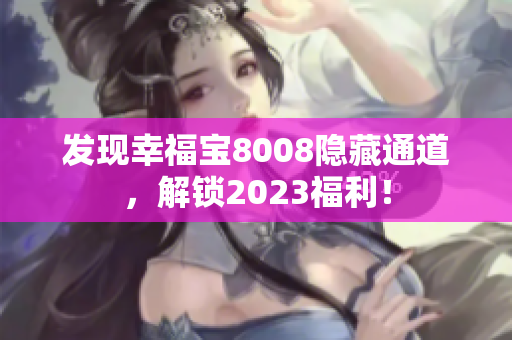 发现幸福宝8008隐藏通道，解锁2023福利！