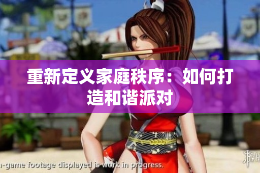 重新定义家庭秩序：如何打造和谐派对