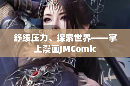 舒缓压力、探索世界——掌上漫画JMComic